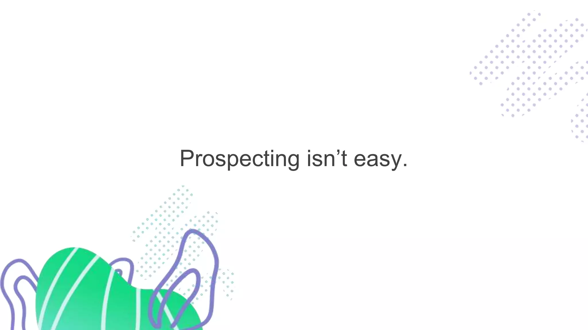 Prospecting isn’t easy.
 