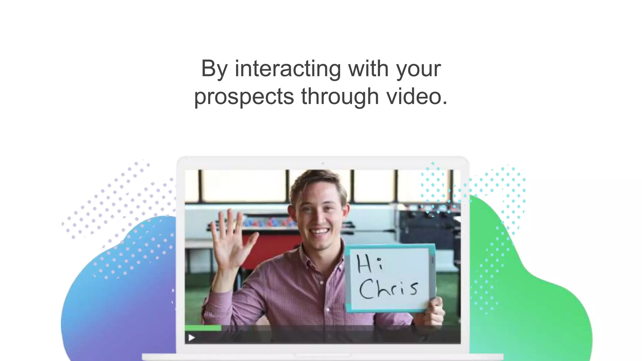 By interacting with your
prospects through video.
 