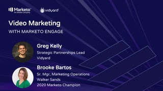 Video Marketing
WITH MARKETO ENGAGE
Greg Kelly
Strategic Partnerships Lead
Vidyard
Brooke Bartos
Sr. Mgr, Marketing Operations
Walker Sands
2020 Marketo Champion
 