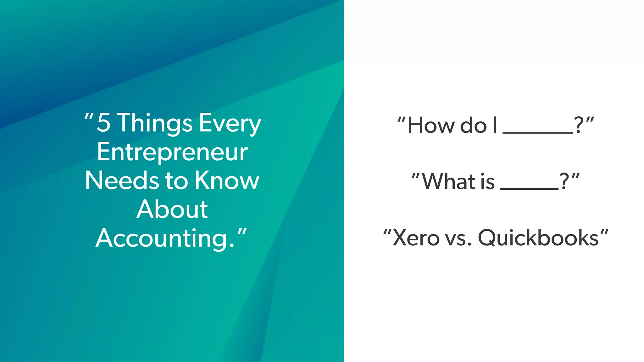 ”5 Things Every
Entrepreneur
Needs to Know
About
Accounting.”
“How do I ______?”
”What is _____?”
“Xero vs. Quickbooks”
 
