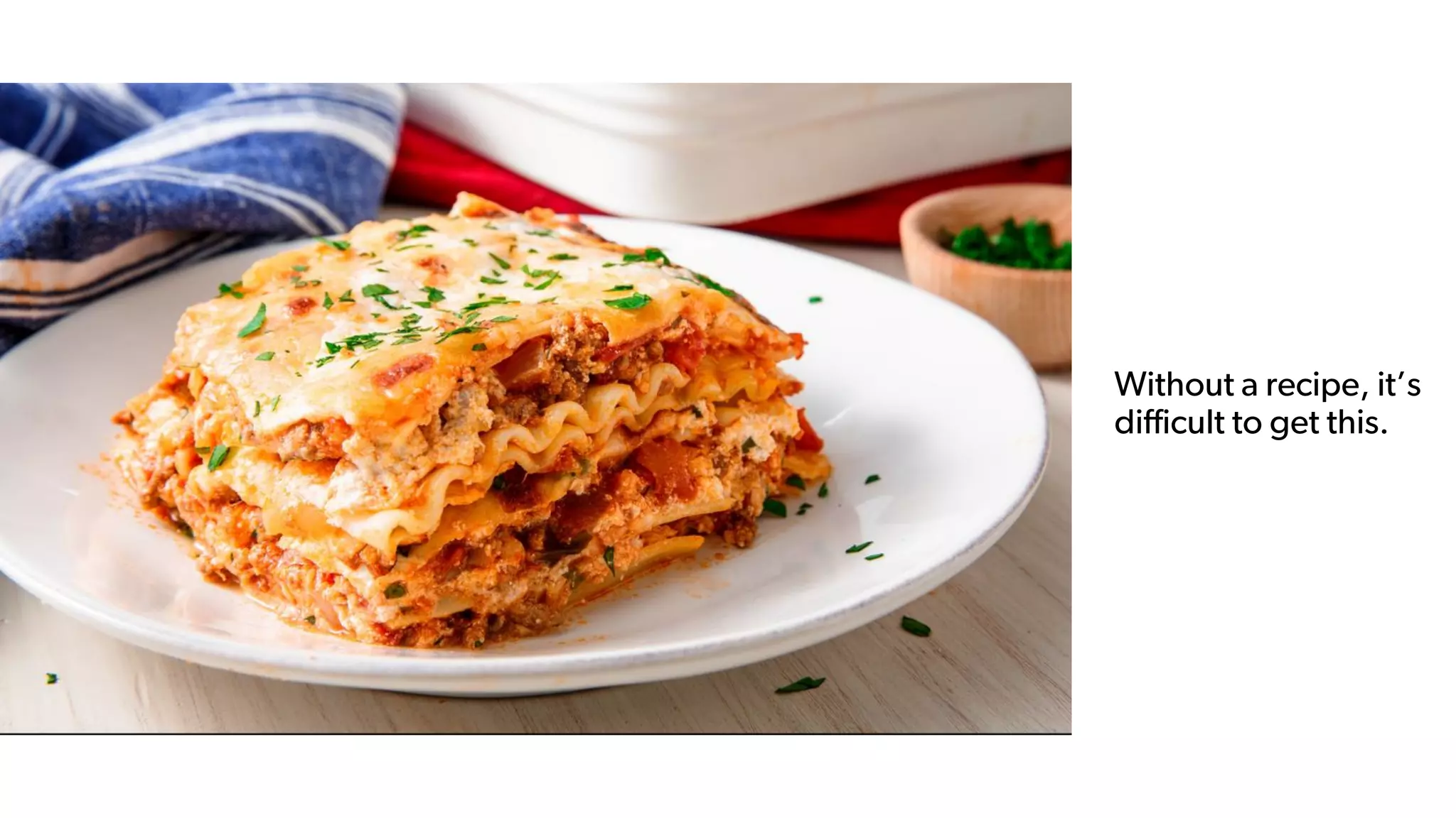 Without a recipe, it’s
difficult to get this.
 