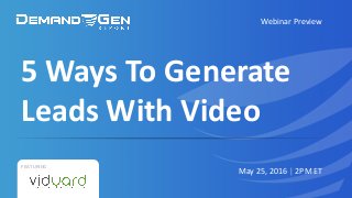 5	Ways	To	Generate	
Leads	With	Video
Webinar	Preview
FEATURING
May	25,	2016	| 2PM	ET
 