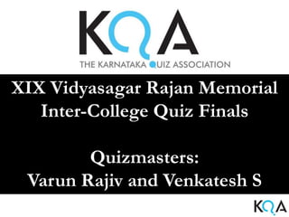 XIX Vidyasagar Rajan Memorial
   Inter-College Quiz Finals

        Quizmasters:
 Varun Rajiv and Venkatesh S
 