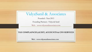 VidyaSunil & Associates
Founded : Year 2013
Founding Partners : Vidya & Sunil
Web : www.vidyasunilassociates.com
TAX COMPLAINCES,AUDIT, ACCOUNTS & CFO SERVICES
Web : www.vidyasunilassociates.com
 