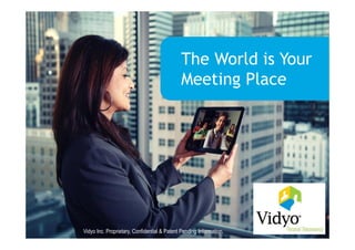 The World is Your
                                                                        Meeting Place




  Q3 2012 EMEA update

3/21/2013
              Vidyo Inc. Proprietary, Confidential & Patent Pending Information.
                                       Vidyo Inc. Proprietary, Confidential & Patent Pending Information   1
 