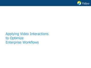 Applying Video Interactions
to Optimize
Enterprise Workflows
 