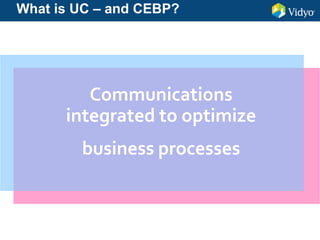 Communications
integrated to optimize
business processes
What is UC – and CEBP?
 