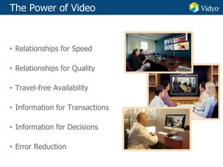 The Power of Video
• Relationships for Speed
• Relationships for Quality
• Travel-free Availability
• Information for Transactions
• Information for Decisions
• Error Reduction
 