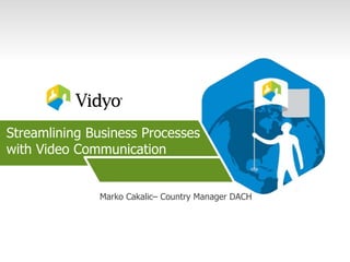 Streamlining Business Processes
with Video Communication
Marko Cakalic– Country Manager DACH
 