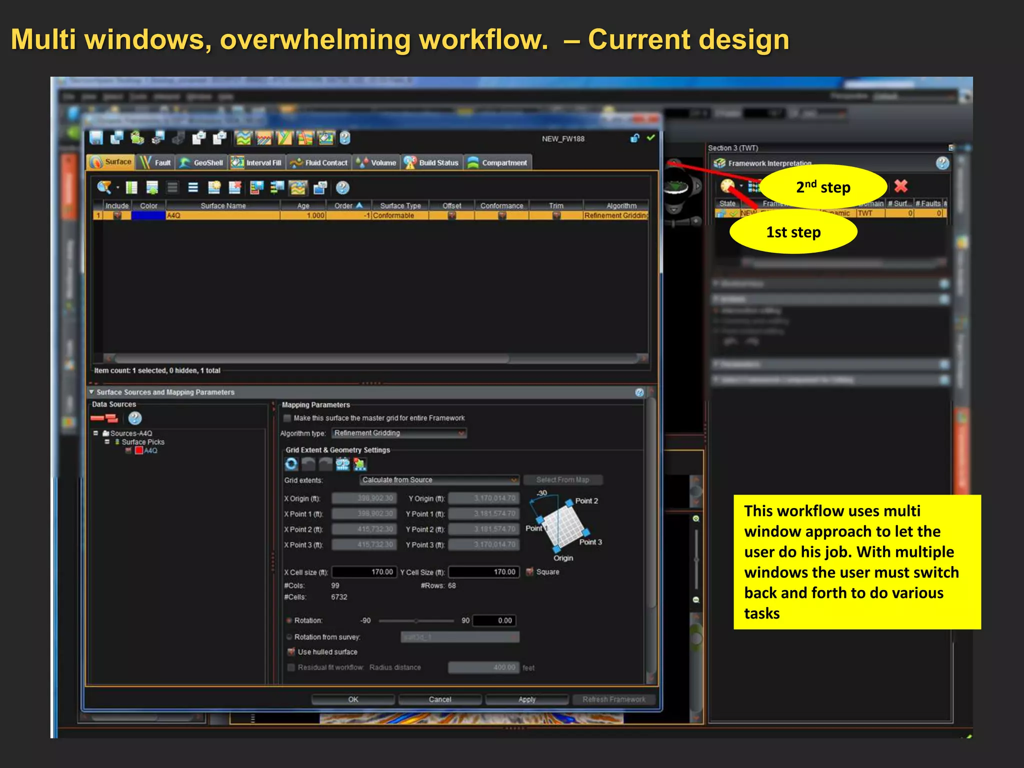 Multi windows, overwhelming workflow. – Current design




                                                         2nd step

                                                     1st step




                                                  This workflow uses multi
                                                  window approach to let the
                                                  user do his job. With multiple
                                                  windows the user must switch
                                                  back and forth to do various
                                                  tasks
 