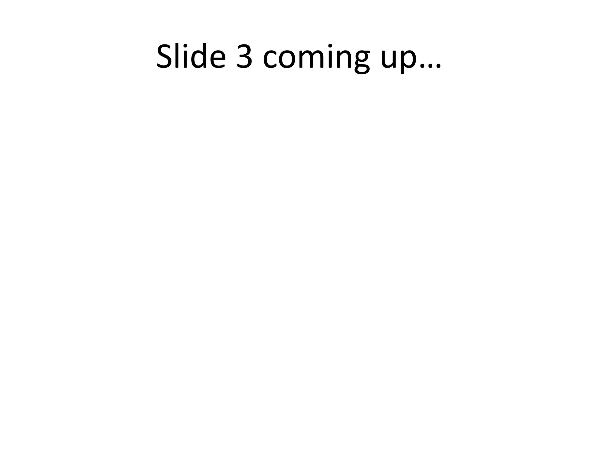 Slide 3 coming up…
 