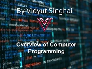By Vidyut SinghaiBy Vidyut Singhai
Overview of ComputerOverview of Computer
ProgrammingProgramming
 