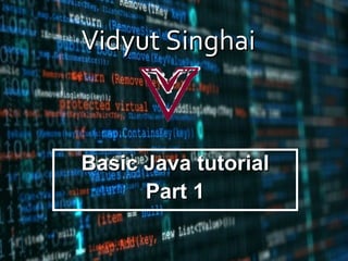 Vidyut SinghaiVidyut Singhai
Basic Java tutorialBasic Java tutorial
Part 1Part 1
 