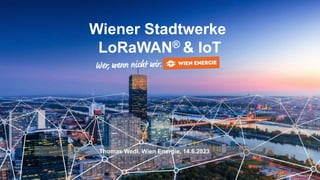 Thomas Wedl, Wien Energie, 14.6.2023
Wiener Stadtwerke
LoRaWAN® & IoT
© Wien Energie | Vertraulich
20.06.2023
1
 