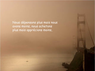 Nous dépensons plus mais nous
avons moins, nous achetons
plus mais apprécions moins,
 