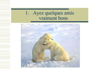 Ayez quelques amis vraiment bons 