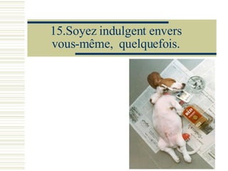 15.Soyez indulgent envers vous-même,  quelquefois. 