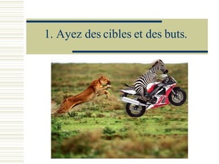 1.  Ayez des cibles et des buts. 