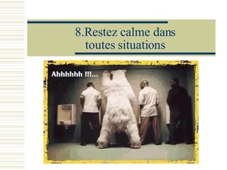 8.Restez calme dans toutes situations 