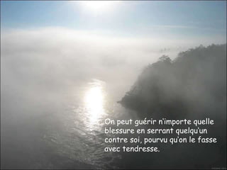 On peut guérir n‘importe quelle blessure en serrant quelqu‘un contre soi, pourvu qu‘on le fasse avec tendresse.  