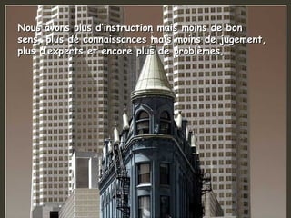 Nous avons plus d‘instruction mais moins de bon sens, plus de connaissances mais moins de jugement, plus d‘experts et encore plus de problèmes,   