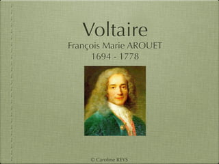 Voltaire
François Marie AROUET
     1694 - 1778




     © Caroline REYS
 