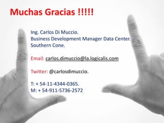 Muchas Gracias !!!!!
     Ing. Carlos Di Muccio.
     Business Development Manager Data Center.
     Southern Cone.

     Email: carlos.dimuccio@la.logicalis.com

     Twitter: @carlosdimuccio.

     T: + 54-11-4344-0365.
     M: + 54-911-5736-2572



40
 