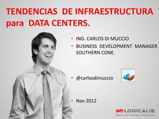 TENDENCIAS DE INFRAESTRUCTURA
para DATA CENTERS.
            • ING. CARLOS DI MUCCIO
            • BUSINESS DEVELOPMENT MANAGER
              SOUTHERN CONE.



            • @carlosdimuccio



            • Nov 2012

1
 