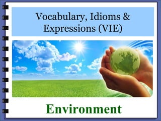 Vocabulary, Idioms &
 Expressions (VIE)




  Environment
 