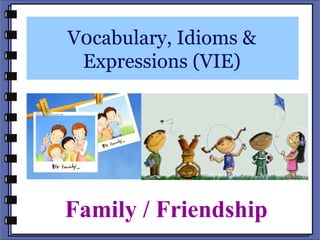 V0cabulary, Idioms &
 Expressions (VIE)




Family / Friendship
 