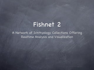 Fishnet 2
A Network of Ichthyology Collections Offering
     Realtime Analysis and Visualization
 