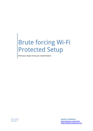 Brute forcing Wi-Fi
         Protected Setup
         When poor design meets poor implementation.




26.12.2011                                             Stefan Viehböck
Version 3                                              https://twitter.com/sviehb
                                                       http://sviehb.wordpress.com/
 