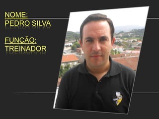Nome:Pedro SilvaFunção:Treinador 