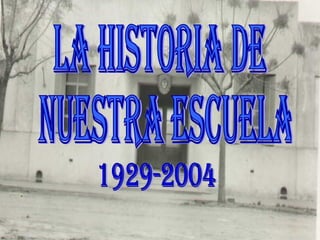 LA HISTORIA DE NUESTRA ESCUELA 1929-2004 