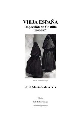 VIEJA ESPAÑA
Impresión de Castilla
(1906-1907)
Foto de José Ortiz Echagüe
José María Salaverría
Edición:
Julio Pollino Tamayo
cinelacion@yahoo.es
 