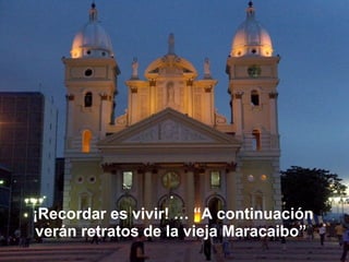 ¡Recordar es vivir! … “A continuación verán retratos de la vieja Maracaibo”  