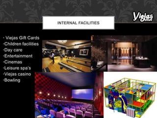 • Viejas Gift Cards
•Children facilities
•Day care
•Entertainment
•Cinemas
•Leisure spa’s
•Viejas casino
•Bowling
INTERNAL FACILITIES
 