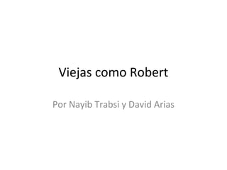 Viejas como Robert

Por Nayib Trabsi y David Arias
 
