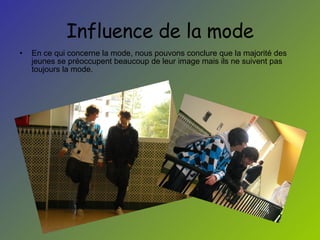 Influence de la mode En ce qui concerne la mode, nous pouvons conclure que la majorité des jeunes se préoccupent beaucoup de leur image mais ils ne suivent pas  toujours la mode. 