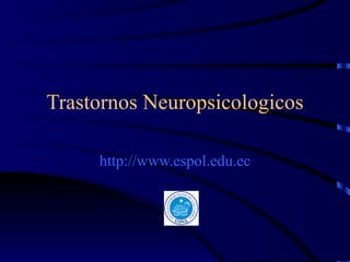Trastornos Neuropsicologicos http://www.espol.edu.ec 