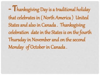 - Thanksgiving Day is a traditional holiday
that celebrates in ( North America ) United
States and also in Canada. Thanksg...