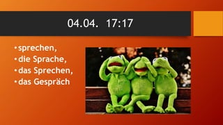 04.04. 17:17
•sprechen,
•die Sprache,
•das Sprechen,
•das Gespräch
 