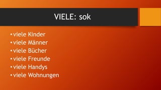 VIELE: sok
•viele Kinder
•viele Männer
•viele Bücher
•viele Freunde
•viele Handys
•viele Wohnungen
 