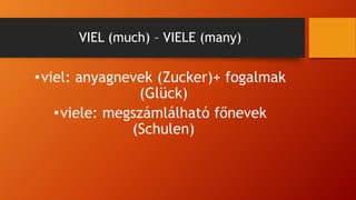 VIEL (much) – VIELE (many)
•viel: anyagnevek (Zucker)+ fogalmak
(Glück)
•viele: megszámlálható főnevek
(Schulen)
 