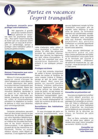 Police
Partez en vacances
l’esprit tranquille
58
Quelques conseils pour
protéger votre habitation.
L'été approche à grands
pas et bon nombre d'entre
vous partiront en vacan-
ces dans les prochaines semai-
nes... Pour partir l'esprit tranquille
et éviter que vos vacances soient
gâchées par un coup de fil annon-
çant un cambriolage, pensez à
protéger votre habitation grâce à
quelques gestes simples.
Donnez l'impression que votre
habitation est occupée
Même s'il n'est pas possible que
quelqu'un vienne s'occuper de
votre habitation en votre absence,
il existe néanmoins des petits
trucs pour donner l'impression que
la maison est habitée. Placez par
exemple quelques lampes sur
minuterie aléatoire, demandez à
un voisin ou un membre de la
famille de vider votre boîte aux
lettres, d'abaisser et de remonter
les volets et d'éventuellement
entretenir la végétation et tondre
la pelouse si vous vous absentez
pour une longue période.
Soyez discret
Certaines précautions peuvent
bien sûr être prises comme ne pas
mentionner de période d'absence
sur votre répondeur téléphonique.
Mais, en cette période où règnent
en maîtres les nouvelles technolo-
gies et les divers moyens de
communication, il est également
prudent de ne pas mentionner sur
Facebook, Twitter ou autres
réseaux sociaux votre départ en
vacances. Il est également préfé-
rable d'attendre votre retour si
vous souhaitez y mettre vos
photos. En effet, des personnes
scrutent les moindres informa-
tions pour deviner les logements
qui sont «libres d'occupants». Il
est dès lors important que vous
sensibilisiez également vos
enfants à ces quelques précau-
tions !
Protégez vos biens
Il est bien entendu important
de veiller à fermer correctement
toutes les portes et fenêtres de
votre maison (même à l'étage),
garage et abri de jardin avant
votre départ. Mais, outre ces
gestes qui peuvent paraître
évidents, d'autres précautions
peuvent également être prises
comme rentrer les échelles et
outils de jardin, ne pas laisser en
évidence les biens attrayants et
facilement transportables (gsm,
tablettes, matériel informatique,
etc.) ou encore photographier et
noter les numéros de série de vos
objets de valeur.
Surveillance des habitations
inoccupées
Si vous envisagez de partir en
vacances prochainement, vous
pouvez également remplir la fiche
«habitation inoccupée» afin de
signaler votre absence à notre
zone de police. Ce formulaire
reprend vos coordonnées complè-
tes, la période pendant laquelle
votre habitation sera inoccupée
ainsi que diverses informations
p e r m e t t a n t a u x p o l i c i e r s
d'effectuer un contrôle approfondi
des accès de votre habitation
durant votre absence.
Vous pouvez télécharger ce
f o r m u l a i r e g r â c e a u l i e n
http://www.policelocale.be/5269/
fiche-habitation-inoccupee.html
et le renvoyer par courriel à
l'adresse suivante : info@zone-
de-police-la-mazerine.be ou par
courrier : route de Genval 157-159
à 1380 Lasne.
Conseiller en prévention vol
Vous pouvez également profiter
de votre départ prochain en
vacances pour demander le
passage d'un conseiller en préven-
tion vol. Celui-ci effectuera avec
vous le tour de votre habitation
afin d'identifier les éventuels
points faibles et vous conseiller sur
la manière de la sécuriser au
mieux, en fonction de votre
budget.
Pour ce faire, contactez notre
zone de police pour obtenir un
rendez-vous avec notre conseiller
au numéro : 02/651.11.09.
Conseiller en
prévention vol,
Julie Rasmont
 