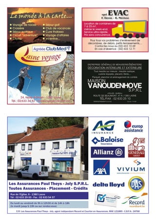l Voyage de noces
l Croisière
l Séjour exotique
l Circuit “adventure”
l Citytrip
l Séjour golf
l Club de vacances
l Cure thalasso
l Voyage d’affaires
l Incentive...
Le monde à la carte...
Agréée
24, route d’Ohain - 1380 Lasne
Tél.: 02/633 34 82 - lasnevoyage@skynet.be
Les Assurances Paul Theys - Joly S.P.R.L.
Toutes Assurances - Placement - Crédits
Rue de l’Eglise, 6 - 1380 Lasne
Tél : 02 633 29 00 - Fax : 02 633 54 57
Du lundi au vendredi de 9h à 12h30 et de 14h à 18h
(le mardi jusqu’à 19h ou sur rendez-vous)
E.R: Les Assurances Paul Theys - Joly, agent indépendant Record et Courtier en Assurances. MAE 121885 - C.B.F.A.: 24768
 