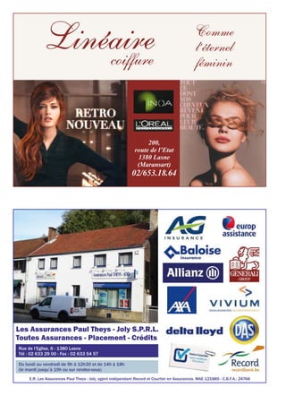 200,
route de l’Etat
1380 Lasne
(Maransart)
02/653.18.64
Linéairecoiffure
Comme
l’éternel
féminin
Les Assurances Paul Theys - Joly S.P.R.L.
Toutes Assurances - Placement - Crédits
Rue de l’Eglise, 6 - 1380 Lasne
Tél : 02 633 29 00 - Fax : 02 633 54 57
Du lundi au vendredi de 9h à 12h30 et de 14h à 18h
(le mardi jusqu’à 19h ou sur rendez-vous)
E.R: Les Assurances Paul Theys - Joly, agent indépendant Record et Courtier en Assurances. MAE 121885 - C.B.F.A.: 24768
 