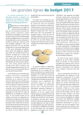 La Vie à Lasne 143 de mars 2017
Les grandes lignes du budget 2017
11
Finances
Le conseil communal du 13
décembre dernier a adopté à la
majorité de ses membres le budget
communal pour l’exercice 2017.
Quelles en sont les lignes de force ?
Petit retour en arrière d’abord.
L’élaboration du budget de
l’exercice 2016 avait été il y a
plus d’un an l’occasion de pointer du
doigt certains indicateurs plutôt
inquiétants susceptibles à court terme
de venir mettre en péril l’indispensable
équilibre budgétaire entre nos recettes
et nos dépenses au service ordinaire. Se
profilait en effet pour l’exercice 2016
une probable stagnation, voire une
légère diminution de nos recettes
fiscales tant au niveau des additionnels
à l’IPP qu’au précompte immobilier.
Nous avions dû également déplorer
pour 2016 une nouvelle érosion de la
dotation octroyée par le fonds des
communes, ainsi qu’une diminution
fort importante des dividendes à
percevoir auprès des intercommunales
Ores/Sedifin. Au niveau de nos dépen-
ses, nous avions d’autre part été
amenés pour 2016 à prévoir une
nouvelle augmentation de plus de 3 %
tant de nos frais de personnel que de
nos frais de fonctionnement.
La crainte de se voir confrontés à des
facteurs récurrents susceptibles
d’affecter la situation et la santé
financière de la commune pour les
exercices ultérieurs nous a amenés avec
prudence dès le début de l’année 2016
à réunir à plusieurs reprises la commis-
sion des finances afin notamment
d’analyser très en détail l’évolution de
nos frais de personnel et d’éviter tout
dérapage à ce sujet. Dans le cadre de
l’élaboration du budget de l’exercice
2017, le mot d’ordre donné par le
collège communal fut également de
rationaliser nos dépenses et de réaliser
des économies raisonnables là où elles
pouvaient l’être, notamment au niveau
de nos frais de fonctionnement dont un
objectif d’amaigrissement de 10 % fut
décidé. Ce travail de longue haleine et
cet effort se sont traduits dans le
budget 2017 par une économie de près
de 426.000 €.
Par ailleurs, les nouvelles qui nous
sont parvenues du pouvoir fédéral dans
le courant du mois de novembre
dernier se sont avérées en réalité bien
meilleures pour la commune de Lasne
que ce que les indicateurs de 2016 nous
faisaient craindre pour 2017. C’est en
effet pour 2017 une estimation de
recettes fiscales à l’IPP de près de
720.000 € supérieures à 2016 qui nous a
finalement été annoncée (et ce malgré
les effets du tax-shift fédéral dont
l’impact avait été estimé pour Lasne à
103.000 € de recettes fiscales en moins
en 2017).
Le pouvoir fédéral a également
procédé en novembre dernier à une
réestimation de nos recettes IPP sur
exercices antérieurs, qui s’avèrent après
enrôlement être supérieures de près de
790.000 € à ce qui nous avait été
annoncé. Une augmentation de près de
130.000 € de nos recettes au précompte
immobilier nous a également été
confirmée. Toujours au rayon des
bonnes nouvelles, nos dividendes
a u p r è s d e s i n t e r c o m m u n a l e s
Ores/Sedifin devraient finalement se
maintenir pour 2017 à près de
460.000 € et se voir majorer d’une
redevance pour occupation de voirie de
près de 180.000 € qui sera évidemment
la bienvenue et dont on nous annonce
le paiement récurrent pour chaque
année. Du côté de nos dépenses, bonne
nouvelle également du côté du CPAS
où notre dotation pour 2017 demeure-
ra inchangée à 1.338.000 € et du côté de
la zone de police avec une dotation
également inchangée pour 2017 à
1.863.000 €. Nos dépenses de dettes
(charges d’emprunts) continueront
quant à elles de baisser en 2017 de près
de 125.000 € par rapport à 2016, en
raison principalement de notre capacité
d’auto-financement et de notre recours
limité à l’emprunt au cours des derniers
exercices. Moins bonne nouvelle par
contre pour notre dotation à la zone de
secours du Brabant wallon (pompiers)
qui nous coûtera en définitive près de
160.000 € de plus en 2017 qu’en 2016,
ainsi qu’auprès du fonds des commu-
nes où notre dotation se verra encore
rabotée de près de 15.000 € en 2017
p o u r p l a f o n n e r d é s o r m a i s à
1.008.000 €, ou encore auprès de l’IBW
où notre participation à l’exploitation
des parcs à containers se verra majorée
de 10 % et nous coûtera donc 25.000 €
de plus en 2017 en raison de la taxe
kilométrique imposée aux transpor-
teurs par la Région wallonne.
En bref et vous l’aurez compris,
quand on en fait le bilan, l’équilibre
entre les bonnes et moins bonnes
nouvelles pour l’exercice 2017 s’est en
définitive avéré être très favorable à nos
finances communales et au maintien
d’une situation financière des plus
saines.
Tout en poursuivant son effort de
rationalisation des dépenses et de
réalisation d’économies là où elles
seront raisonnablement possibles, le
collège communal a donc proposé et
obtenu du conseil communal pour
2017 le maintien des taxes additionnel-
les à l’IPP (5,8 %) et au précompte
immobilier (1.400 ca) à leur niveau
actuel, ce qui fait de notre commune
une des moins taxées, sinon la moins
taxée, de notre «cluster», de notre
province et de notre région. En prépa-
rant cet exercice budgétaire, le collège
communal s’est également engagé,
sauf évènement de force majeure
totalement imprévisible à ce jour, à
maintenir ces taux de taxation à leur
niveau actuel pour les 3 années à venir,
sans en augmenter donc la charge pour
le citoyen.
 