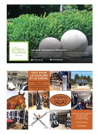 Chée
de
Louvain
Chée
de
Louvain
R
ue
du
C
oq
R
ue
des
Saules
Square
du Coq
WATERLOO
LASNE
«Messager»
LA HULPE
TOUT POUR
LE CAVALIER
ET LE CHEVAL
Chaussée de Louvain 467
1380 Lasne
www.ridersandco.com
hello@ridersandco.com
+ 32 2 354 87 96
Boutique équestre
Equestrian shop
Ouvert du lundi au samedi
de 9h30 à 18h30
et le dimanche
de 10h00 à 14h00
Fermé le mardi
Parking aisé
 