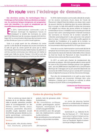 Ces dernières années, les technologies liées à
l’éclairage ont fort évolué. Suite aux décisions européen-
nes, les anciennes lampes énergivores ont progressive-
ment été interdites à la vente et remplacées par de
nouvelles beaucoup plus performantes.
En 2015, l’administration communale a pris la
décision d’anticiper les législations futures en
remplaçant la totalité des luminaires du centre
sportif de Maransart par de nouveaux, équipés de la techno-
logie LED. La consommation électrique des luminaires a ainsi
pu être divisée par 3 pour un confort visuel supérieur.
Suite à ce projet ayant ravi les utilisateurs du centre
sportif, il a été décidé de remplacer les anciens luminaires de
la salle de gym du centre sportif de Lasne par la même
technologie. Etant donné la plus faible hauteur du plafond, ce
sont les ouvriers communaux eux-mêmes qui ont réalisé ce
projet avec l’aide du service Travaux ! A la clef ce sont des
nouvelles économies d’énergie qui ont ainsi pu être réalisées.
En 2016, l’administration communale a décidé de rempla-
cer les anciens luminaires d’une classe de l’école de
Plancenoit. L’objectif étant de réaliser une classe «test» avant
de pouvoir étendre le relighting dans les autres bâtiments.
Pour ce projet, il a fallu être attentif à utiliser des luminaires
LED adaptés aux rétines des jeunes enfants en limitant la
lumière bleue nocive. L’installation est innovante par le fait de
pouvoir faire varier automatiquement l’intensité lumineuse
des luminaires en fonction de la lumière naturelle et
s’éteindre automatiquement si plus personne n’est présent
dans la classe. L’institutrice nous confie qu’elle apprécie la
simplicité de l’installation et la qualité de la lumière. La
nouvelle installation permettra de réaliser une économie sur
la consommation électrique de 60 % à 70 % par classe !
Forte de ce succès, l’administration communale décide de
remplacer les luminaires dans 5 classes de l’école de Couture,
dans toutes les classes de l’aile des maternelles et les 2 classes
du fond de l’école de Plancenoit et dans l’ensemble du
bâtiment de la crèche des Marmousets à Ohain.
En 2017, un autre gros chantier de remplacement des
luminaires se prépare : celui de la grande salle du centre sportif
de Lasne et les économies d’énergie prévues sont gigantes-
ques : plus de 20000 kwh/an (équivalent de la consommation
électrique de 5 ménages) soit au prix actuel de l’électricité une
économie de 4.500 € minimum par an. L’année 2017 s’annonce
d’ores et déjà très fructueuse en termes d’économie d’énergie.
Pour plus de renseignements à ce sujet ou pour toutes
questions relatives aux économies d’énergie dans votre
habitation, n’hésitez pas à contacter, en matinée, la cellule
énergie au 02/634.18.06 ou à energie@lasne.be.
L’échevine de l’Environnement,
Carine Bia-Lagrange
La Vie à Lasne 143 de mars 2017
32
Energie
En route vers l’éclairage de demain…
C’est un service qui œuvre dans le
domaine de la vie affective, relation-
nelle et sexuelle : prévention, sensibili-
sation et accompagnement sur des
thèmes comme famille, amour,
émotions, parentalité, éducation,
sexualité, couple, séparation, accueil,
droit familial, grossesse désirée ou non,
petite gynécologie, contraception,
dépistages, communication…
Services :
■ des accueils : infos, écoute, orienta-
tion, brochures, préservatifs
gratuits, tests de grossesse, pilule
du lendemain…;
■ des consultations juridiques,
sociales, gynécologiques, psycho-
logiques, sexologiques et de
conseil conjugal et familial ;
■ des animations pour des groupes
dans des établissements scolaires
ou des institutions ;
■ des sensibilisations lors de festivités
locales ou de journées mondiales.
Tarif
20 € maximum.
Ethique 
Le centre de planning familial
garantit la confidentialité et collabore
avec les autres acteurs du réseau local.
Contacts
02/653.86.75 ou 0483/02.76.70.
Rue de Rixensart, 27 – 1332 Genval.
www.planningfamilialgenval.be.
planningenval@skynet.be. Suivez-
nous sur Facebook. Agréé et subven-
tionné par la Région wallonne.
Centre de planning familial
 